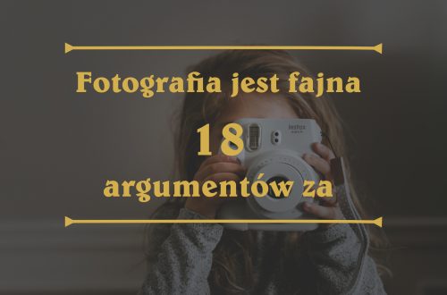 Fotografia jest fajna ! 18 powodów dlaczego